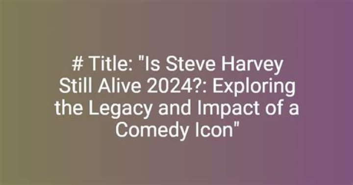 Is Steve Harvey Still Alive in 2024? A Comprehensive Look at His Life and Career